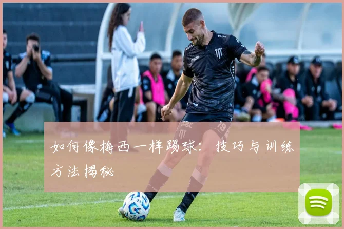如何像梅西一样踢球：技巧与训练方法揭秘