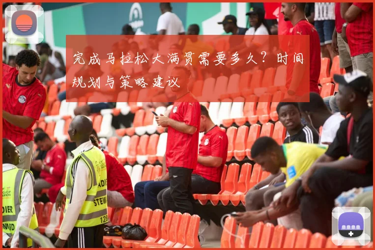 完成马拉松大满贯需要多久？时间规划与策略建议