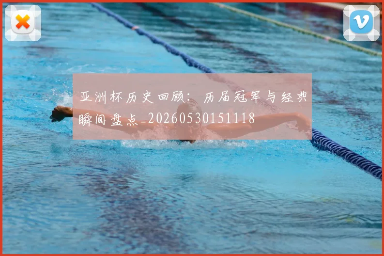 亚洲杯历史回顾:历届冠军与经典瞬间盘点_20260530151118