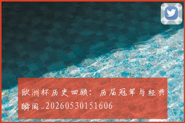 欧洲杯历史回顾:历届冠军与经典瞬间_20260530151606