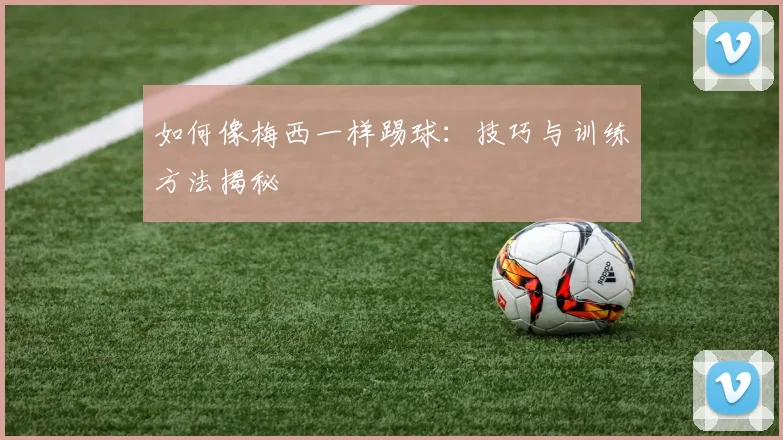 如何像梅西一样踢球:技巧与训练方法揭秘