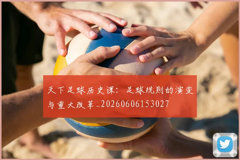 天下足球历史课:足球规则的演变与重大改革_20260606153027
