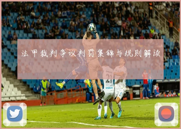 法甲裁判争议判罚集锦与规则解读