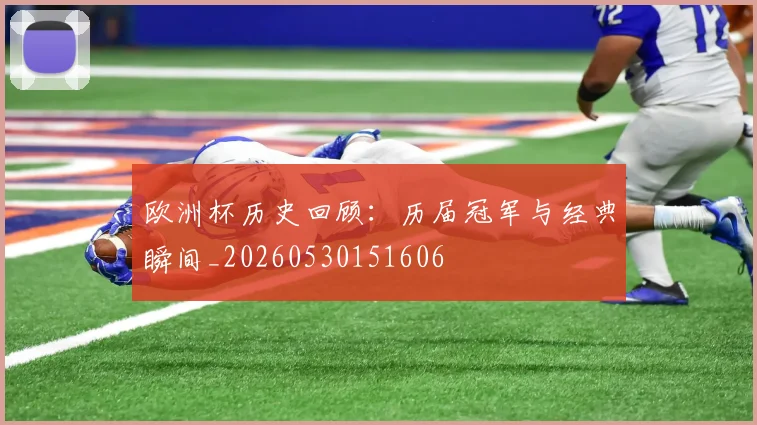 欧洲杯历史回顾:历届冠军与经典瞬间_20260530151606